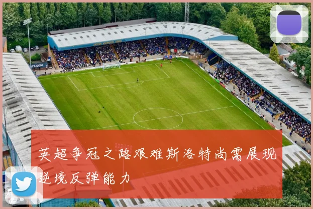 英超争冠之路艰难斯洛特尚需展现逆境反弹能力
