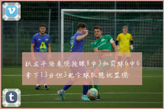 狄龙半场表现抢眼8中3加罚球6中6拿下13分但3犯令球队隐忧显现