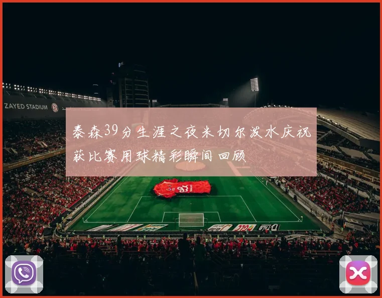 泰森39分生涯之夜米切尔泼水庆祝获比赛用球精彩瞬间回顾