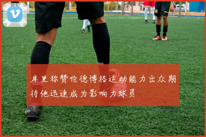 库里称赞伦德博格运动能力出众期待他迅速成为影响力球员
