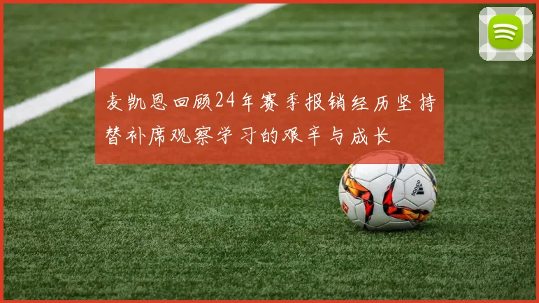 麦凯恩回顾24年赛季报销经历坚持替补席观察学习的艰辛与成长