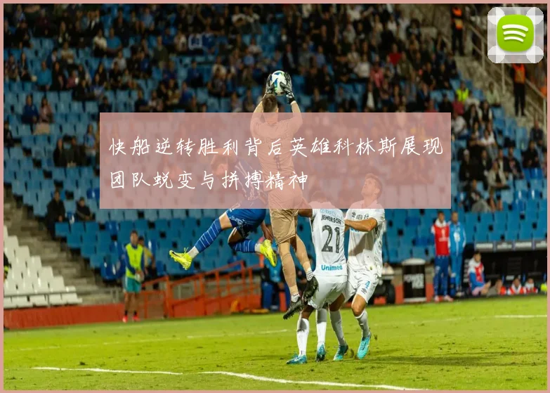 快船逆转胜利背后英雄科林斯展现团队蜕变与拼搏精神
