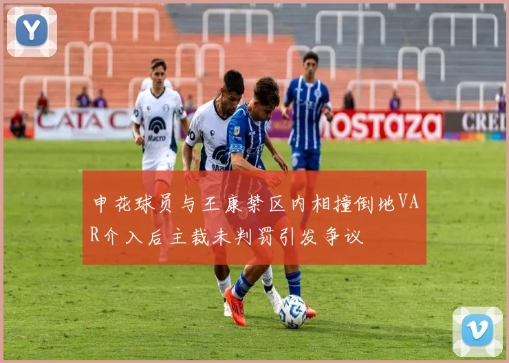 申花球员与王康禁区内相撞倒地VAR介入后主裁未判罚引发争议