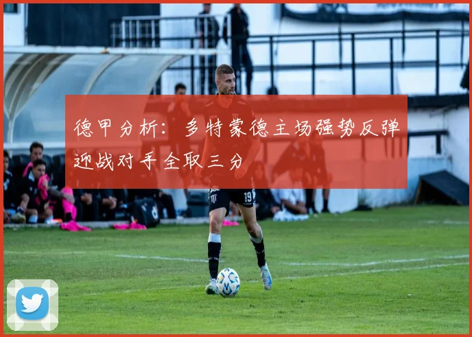 德甲分析：多特蒙德主场强势反弹迎战对手全取三分
