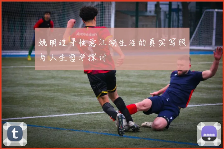 姚明追寻快意江湖生活的真实写照与人生哲学探讨