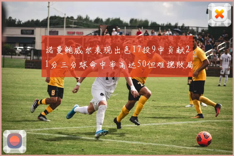 诺曼鲍威尔表现出色17投9中贡献21分三分球命中率高达50但难挽败局
