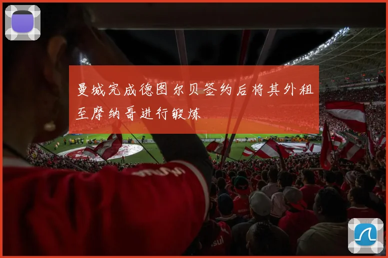 曼城完成德图尔贝签约后将其外租至摩纳哥进行锻炼